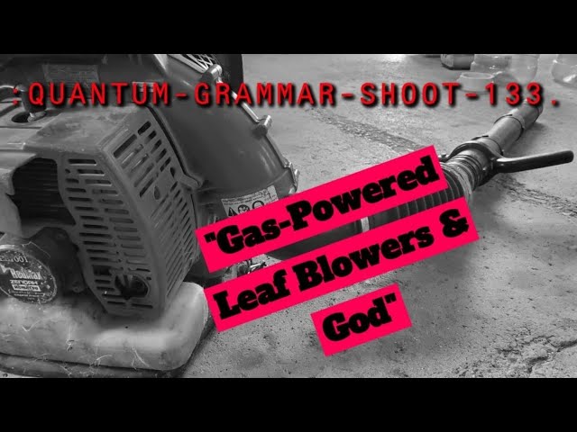 :QUANTUM-GRAMMAR-SHOOT-~133[Gas-Powered Leaf Blowers & God].