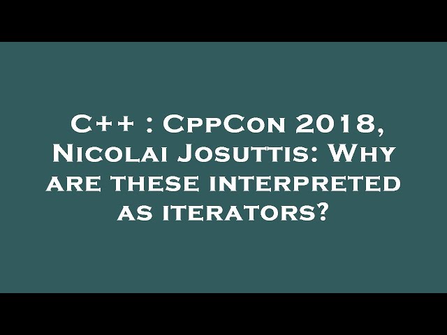 C++ : CppCon 2018, Nicolai Josuttis: Why are these interpreted as iterators?