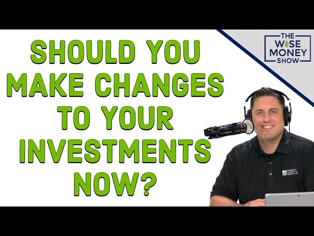 Should You Make Changes To Your Investments Now?