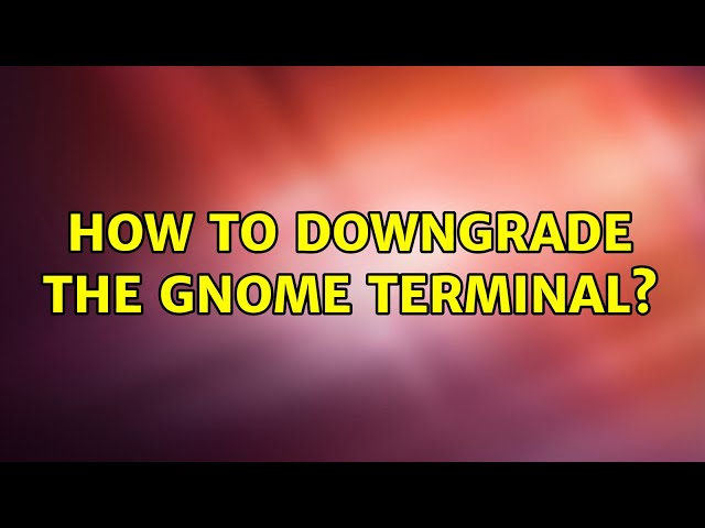 Ubuntu: How to downgrade the gnome terminal? (2 Solutions!!)