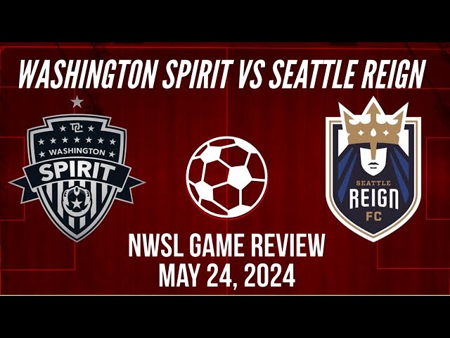 Washington Spirit vs Seattle Reign NWSL Game Review May 24, 2024