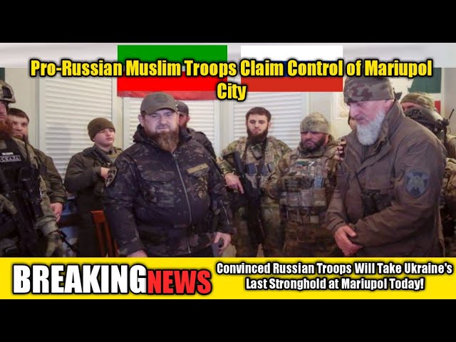 Chechen President Ramzan Kadyrov's army helps Russian troops take control of Ukrainian Mariupol?