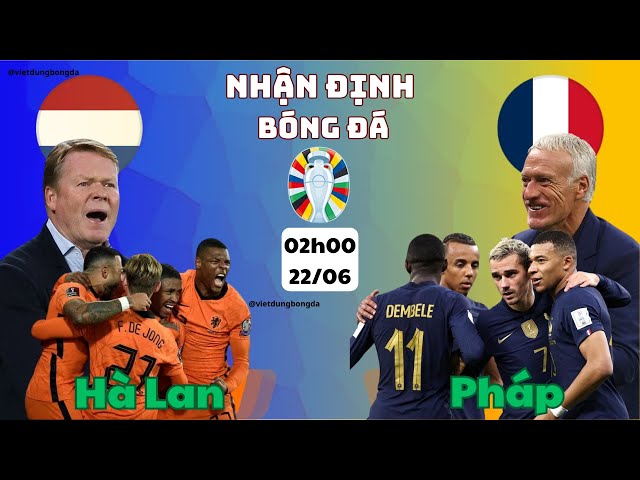 Nhận định Hà Lan vs Pháp, 02h00 Ngày 22/06 Euro 2024 | Khó có mưa gôn.