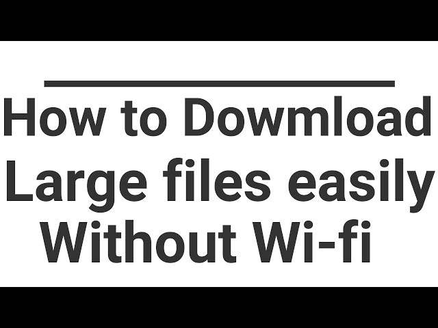 How to download large files easily without wi-fi............