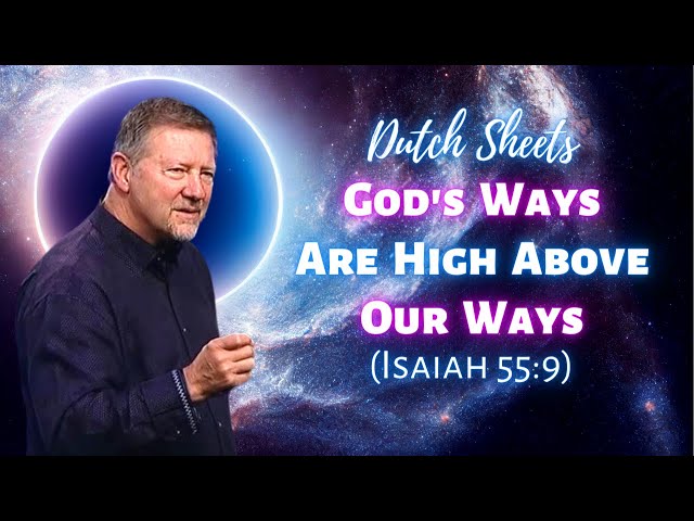 Dutch Sheets: God’s Ways Are Higher Than Our Ways (Isaiah 55:9)