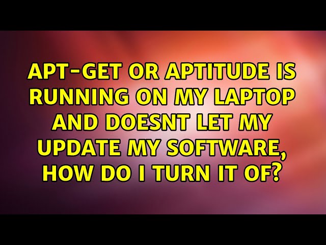 Apt-get or aptitude is running on my laptop and doesnt let my update my software, how do I turn...