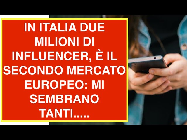 IN ITALIA DUE MILIONI DI INFLUENCER, È IL SECONDO MERCATO EUROPEO: MI SEMBRANO TANTI.....