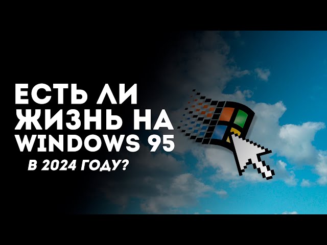 Есть ли жизнь на Windows 95 в 2024 году? Все не так плохо...
