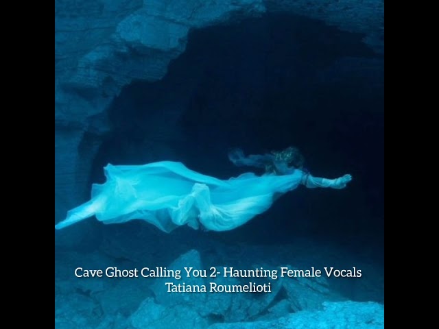 Cave Ghost Calling You 2 - Haunting Female Vocals - Tatiana Roumelioti