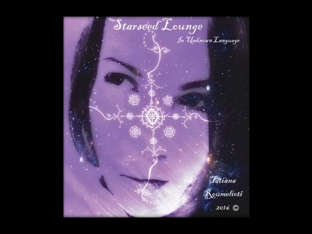 Starseed Lounge - Γλώσσα Φαντασίας -Fantasy Language Vocals by Tatiana Roumelioti (Year 2016)
