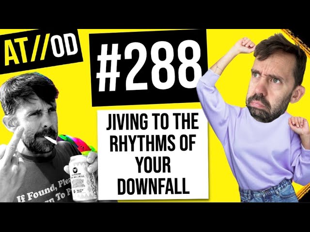 Episode 288 - Jiving To The Rhythms Of Your Downfall