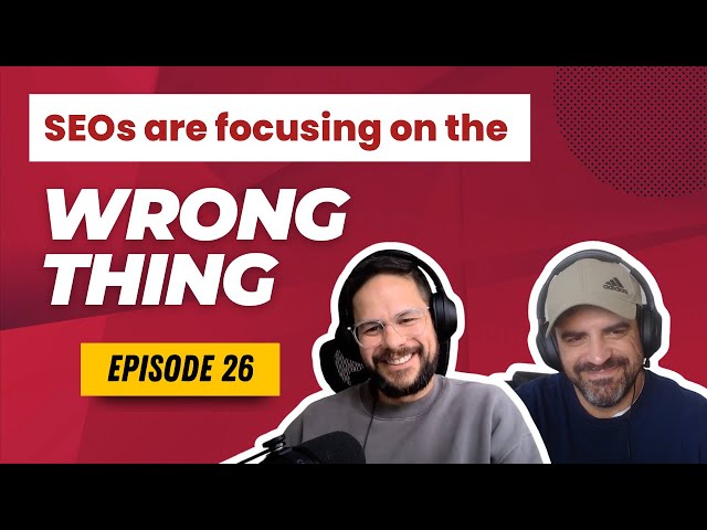 SEOs are focusing on the wrong thing - Episode 26