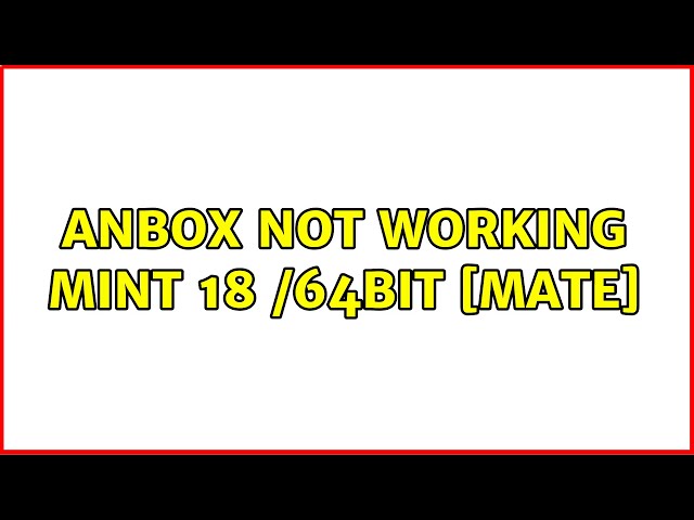 anbox not working Mint 18 /64bit [Mate] (2 Solutions!!)