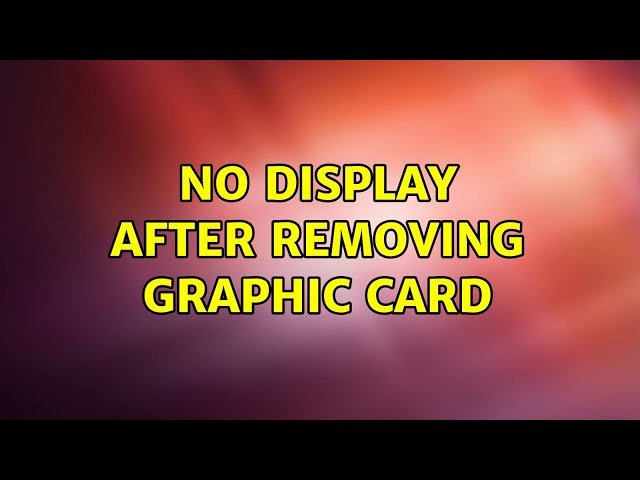 No display after removing Graphic Card