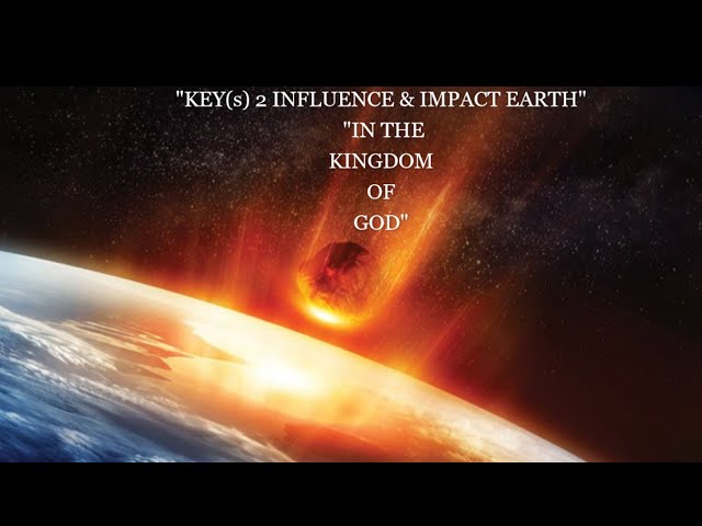 “KEY(s) 2 INFLUENCE & IMPACT EARTH” “IN THE KINGDOM OF GOD”