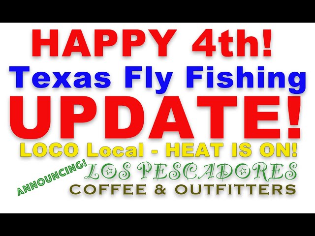 July 4th  Update for Texas Fly Fishing - BIG NEWS FLASH! Going South!