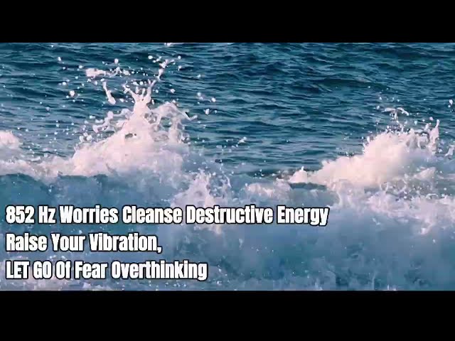852 Hz Frequency Let Go Of Fear Overthinking Worries Cleanse Destructive Energy