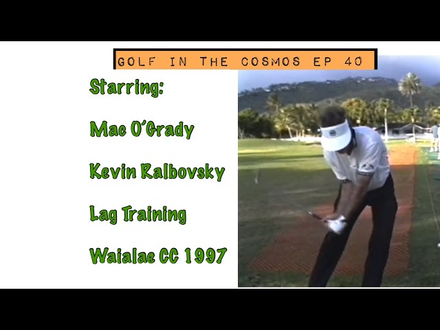 Golf in the Cosmos Ep. 40. Lag Training w/Mac O’Grady. 1997 Waialae CC. Member & Kevin Ralbovsky.