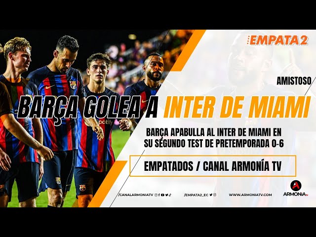 FC BARCELONA VENCIÓ ( 0- 6 ) A INTER DE MIAMI DE VISITANTE | PARTIDO AMISTOSO | EMPATA2 | 20/07/2022
