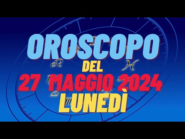 Oroscopo 27 maggio 2024 lunedì 🌟 segni oroscopo di oggi 27 maggio oroscopo del giorno 27 maggio 2024