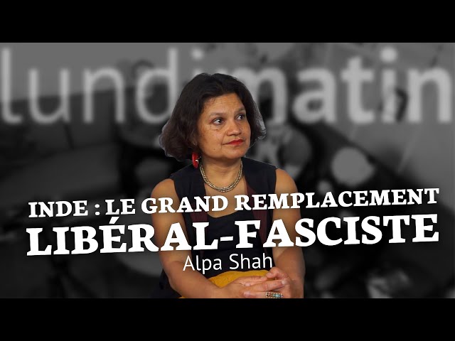 Inde : le grand remplacement libéral fasciste - Alpa Shah