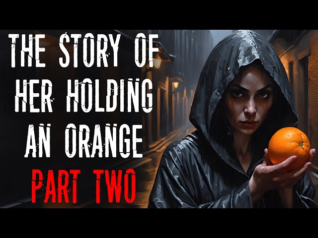 "The Story of Her Holding an Orange: Part 2" Creepypasta