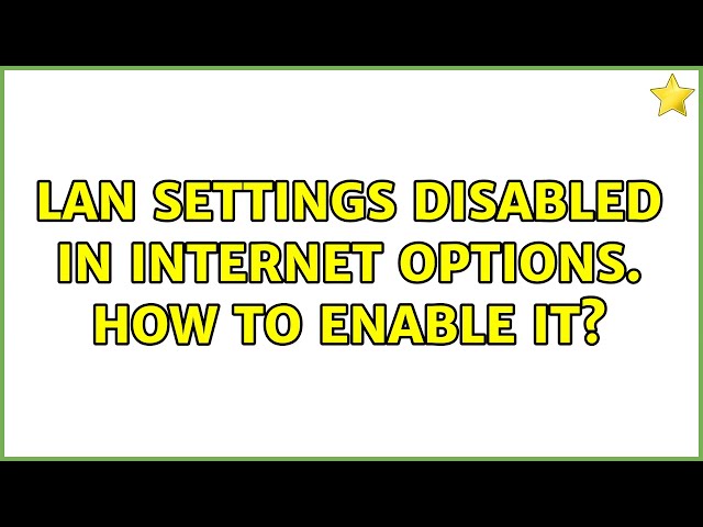LAN Settings disabled in Internet Options. How to enable it? (7 Solutions!!)