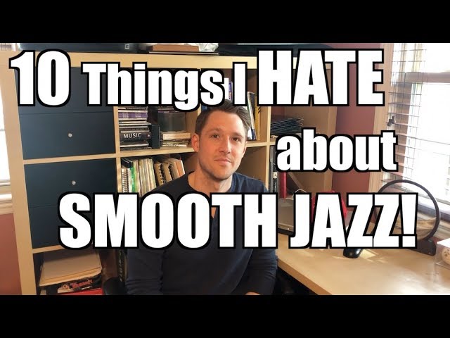 10 Things I HATE about SMOOTH JAZZ!