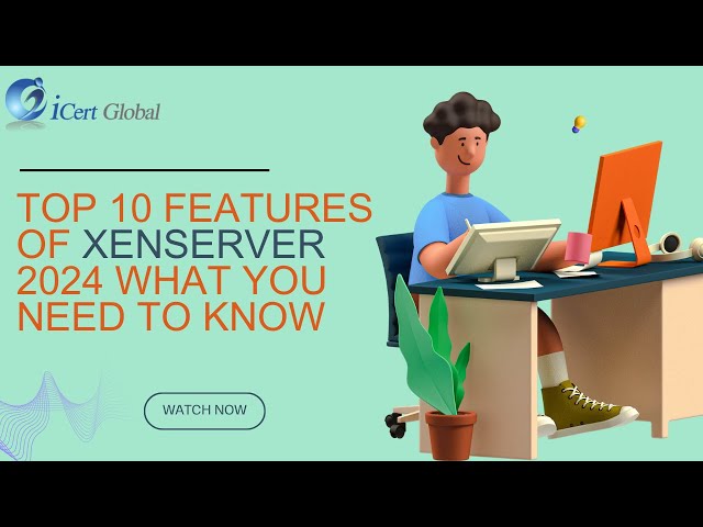 Top 10 Features of XenServer 2024 What You Need to Know | iCert Global