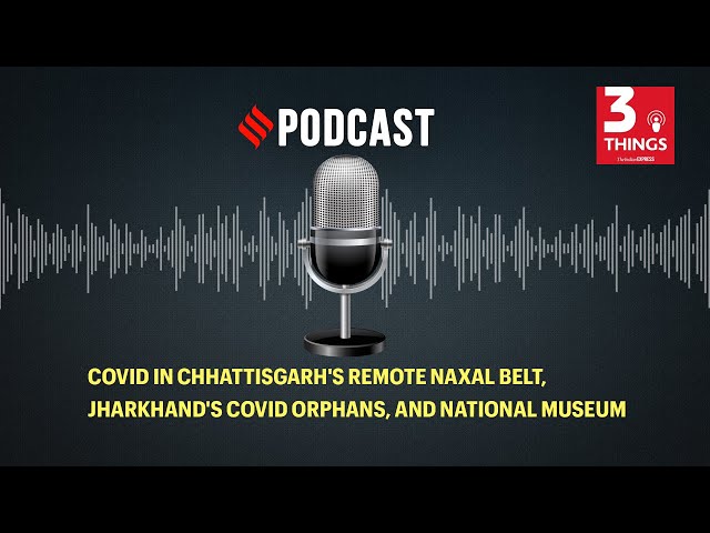 Covid in Chhattisgarh's remote Naxal belt, Jharkhand's Covid orphans, and National Museum