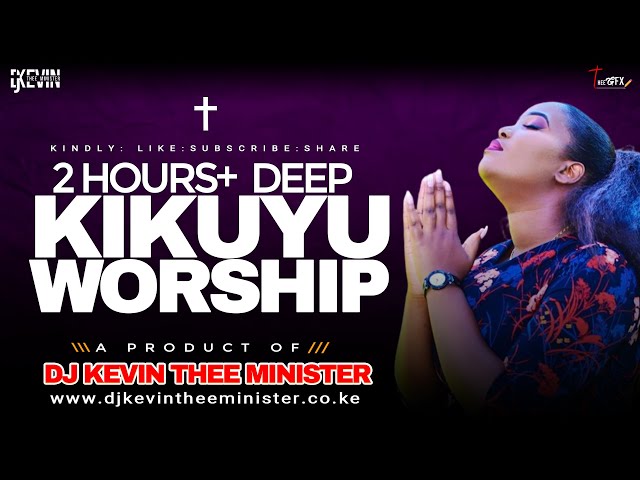 DEEP KIKUYU WORSHIP MIX 2 HOURS + - Dj Kevin Thee Minister