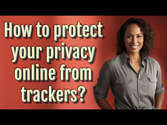 How to protect your privacy online from trackers?