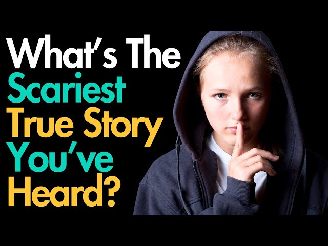 What's The Scariest True Story You've Heard?