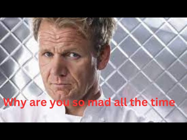 what's wrong with Gordon Ramsay, why is he so mad