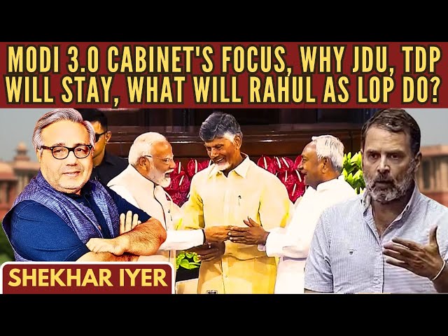 Modi 3.0 Cabinet's focus • Why JDU, TDP will stay • What will Rahul as LoP do?  • Shekhar Iyer