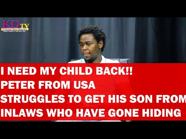 I NEED MY CHILD BACK KENYAN MAN FROM USA STRUGGLES TO GET HIS SON FROM INLAWS WHO HAVE GONE HIDING