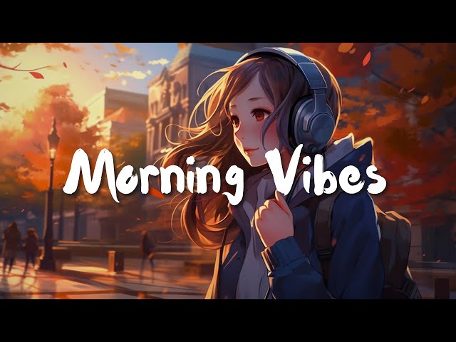 Morning Vibes 🍀 Positive Feelings and Energy ~ Morning songs for a positive day