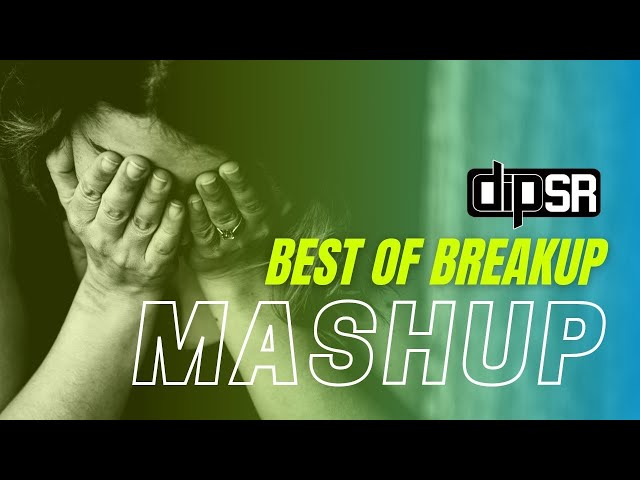 Best Of Breakup Mashup | Dip SR x SR Production | Heart Touching Songs