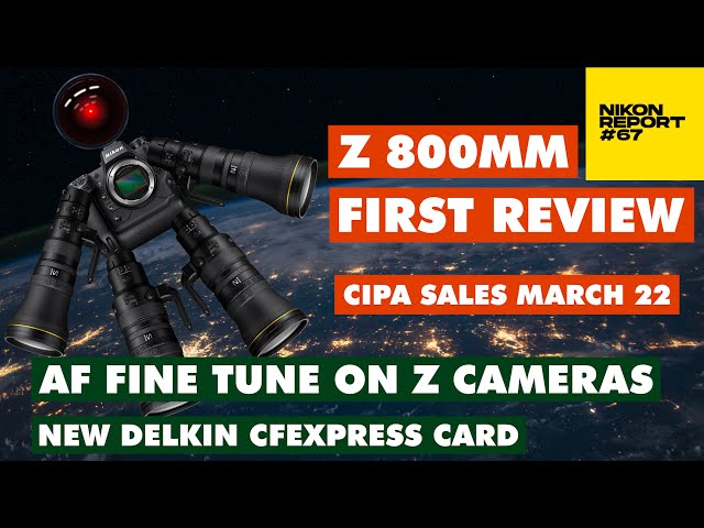 NIKON Z 800MM FIRST REVIEW IS OUT, CIPA SALES, AF FINE TUNE FOR Z LENSES - THE NIKON REPORT 67