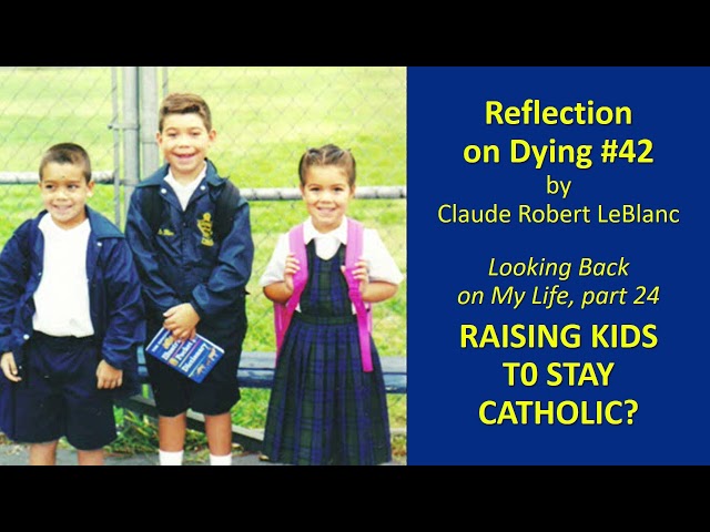 Video Reflection on Dying #42: Looking Back on My Life, part 24--RAISING KIDS TO STAY CATHOLIC?