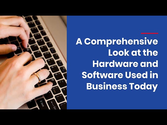 A Comprehensive Look at the Hardware and Software Used in Business Today