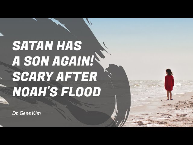 Satan Has a Son Again! SCARY after Noah's Flood - Dr. Gene Kim