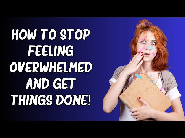 How to stop feeling overwhelmed and get things done!