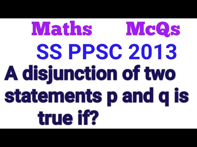A disjunction of two statements p and q is true if?||What is disjunction of two statements p and q?