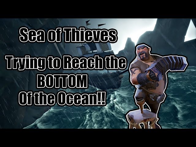 Sea of Thieves - Trying to get to the BOTTOM of the Ocean