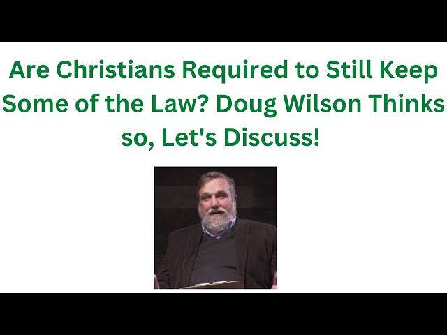 Are Christians Still Required to Keep Some of the Law? Doug Wilson Thinks so, Let”s Discuss!