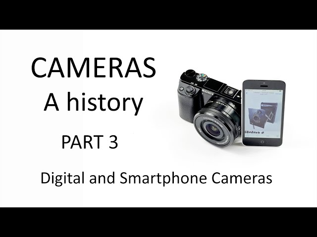 Cameras - a history.  PART 3: Digital Cameras and Smartphone Cameras