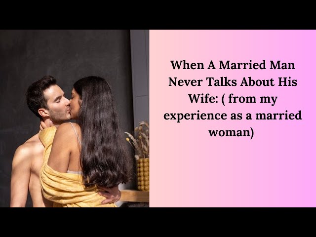 When A Married Man Never Talks About His Wife: ( from my experience as a married woman)