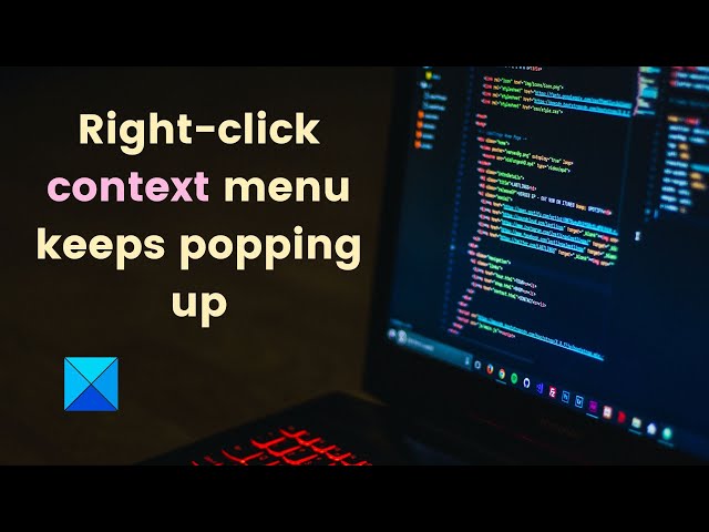 Right click context menu keeps popping up in Windows 11/10