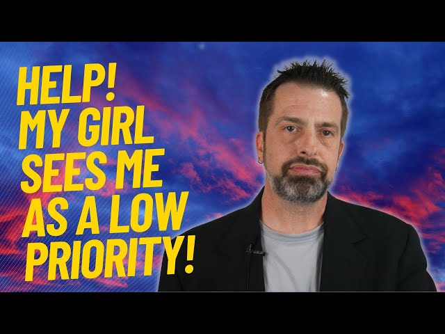 Help! My Girl Sees Me As A Low Priority